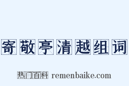 寄敬亭清越组词是什么意思的图片